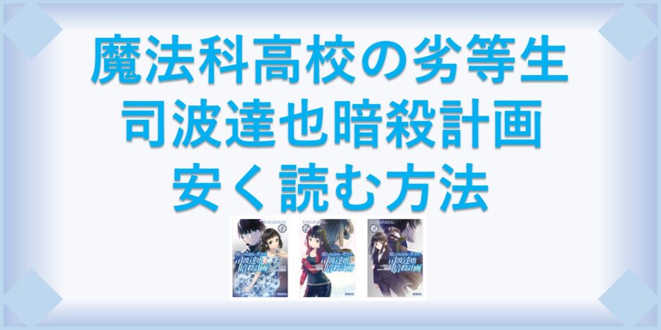 魔法科高校の劣等生 司波達也暗殺計画 漫画 全巻を１番安く読む方法 単行本が安い電子書籍サービスも 漫画の全巻最安値ドットコム