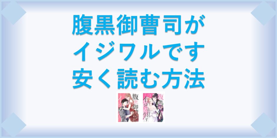 腹黒御曹司がイジワルです 漫画 全巻を１番安く読む方法 単行本が安い電子書籍サービスも 漫画の全巻最安値ドットコム