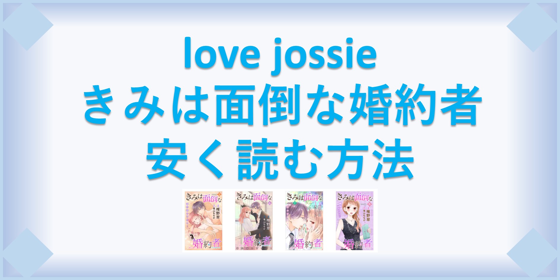 love jossie きみは面倒な婚約者(漫画)全巻を1番安く読む方法｜単行本が安い電子書籍サービスも | 漫画の全巻最安値ドットコム